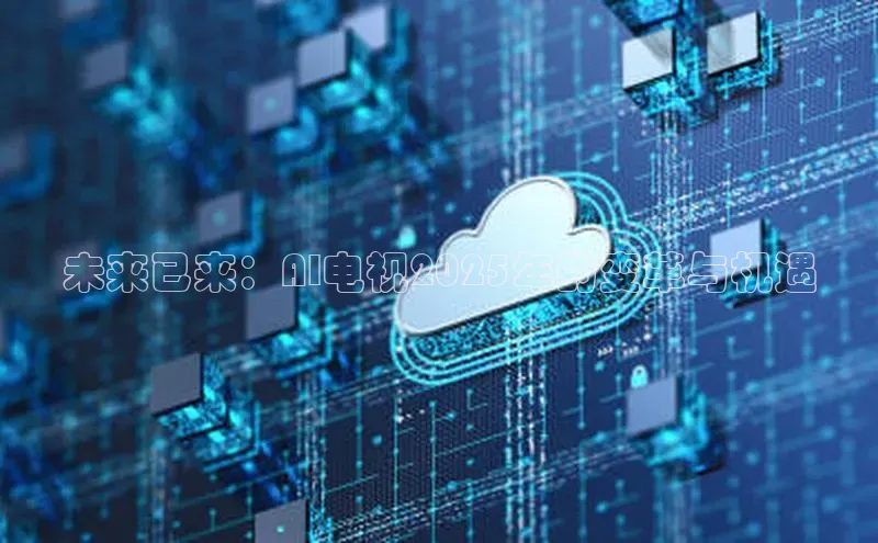 未来已来：AI电视2025年的变革与机遇