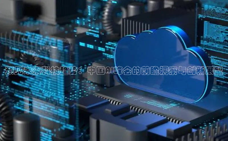 预见未来科技趋势：中国AI峰会的前瞻洞察与创新展望