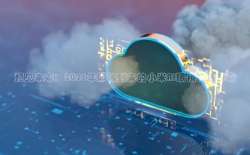 预见未来：2025年即将到来的小米AI眼镜科技革命
