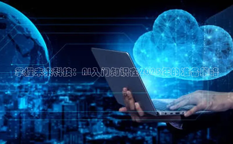 掌握未来科技：AI入门知识在2025年的准备策略