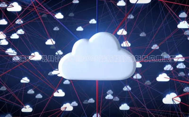 未来：AI玩具智能玩具2025最新版的创新与应用展望