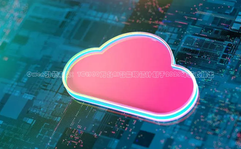 Qwen引领未来：TCL300万台AI智能眼镜计划于2025年正式推出