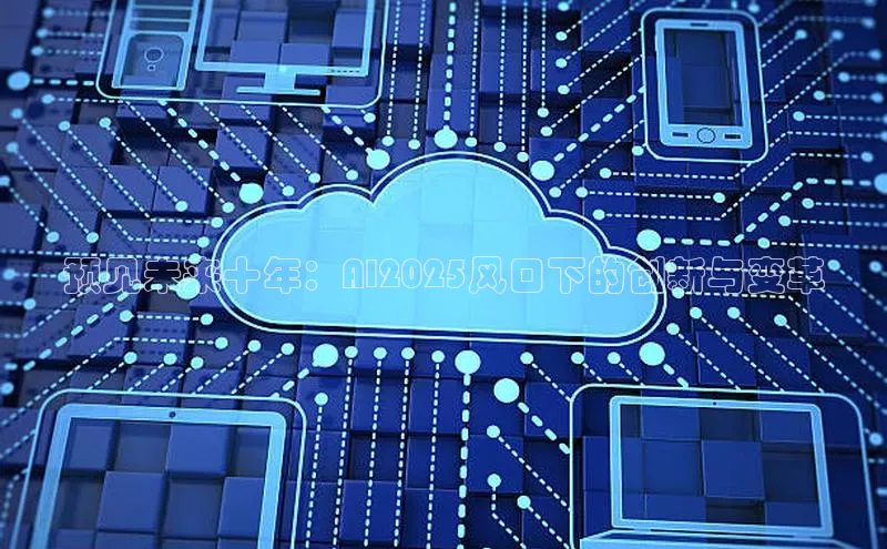 预见未来十年：AI2025风口下的创新与变革