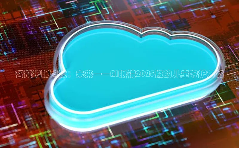 智能护眼科技：未来——AI眼镜2025版的儿童守护方案