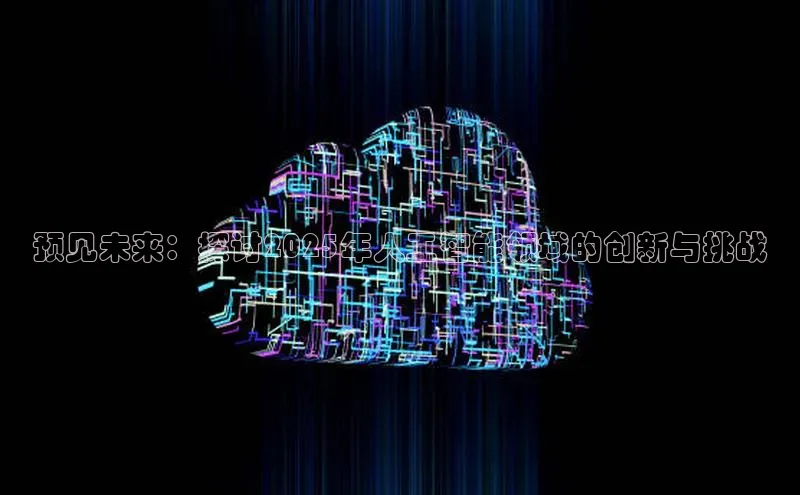 预见未来：探讨2025年人工智能领域的创新与挑战