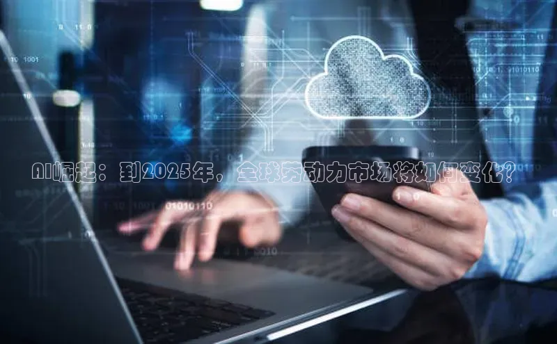 AI崛起：到2025年，全球劳动力市场将如何变化？