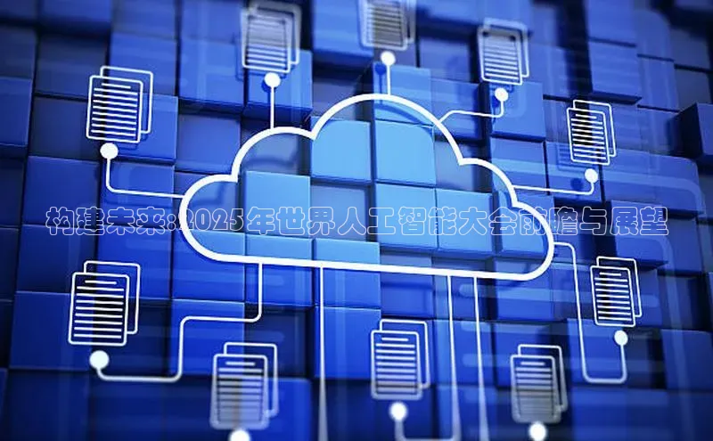 构建未来:2025年世界人工智能大会前瞻与展望