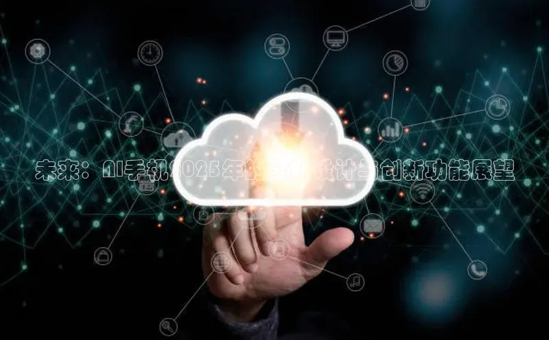 未来：AI手机2025年的全新设计与创新功能展望