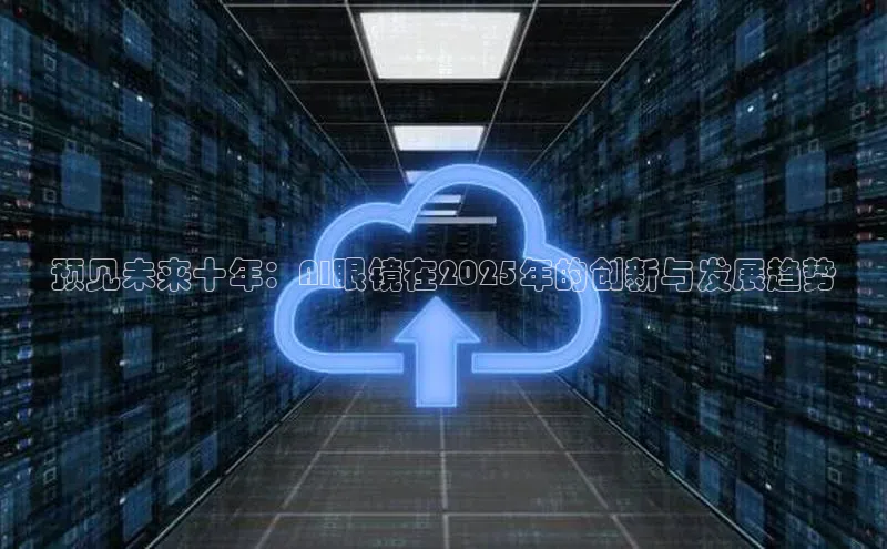 预见未来十年：AI眼镜在2025年的创新与发展趋势