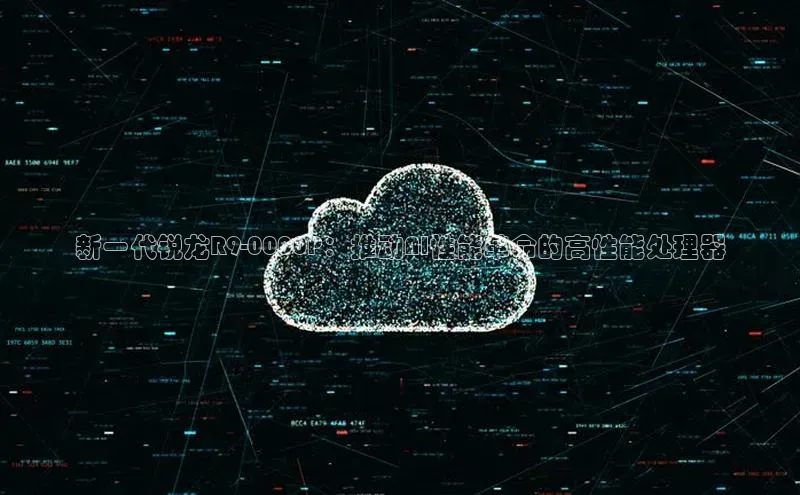 新一代锐龙R9-0000P：推动AI性能革命的高性能处理器