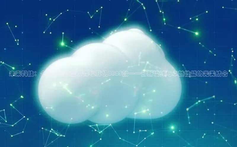 未来科技：全新AI无线蓝牙降噪耳机2025款——创新设计与卓越性能的完美结合
