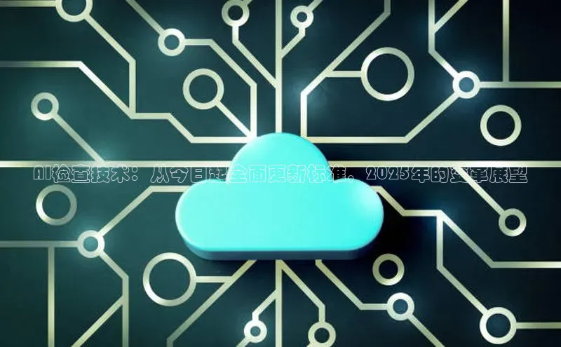 AI检查技术：从今日起全面更新标准，2025年的变革展望