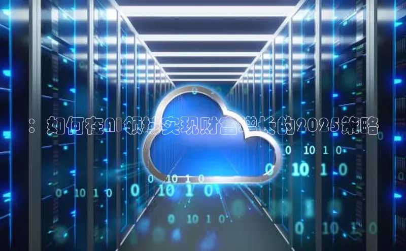 ：如何在AI领域实现财富增长的2025策略