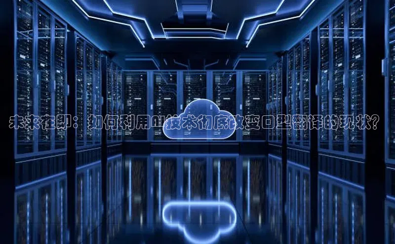未来在即：如何利用AI技术彻底改变口型翻译的现状？